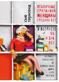 Книга Публичные признания женщины средних лет в возрасте 55 и 3/4 лет Книга Публичные признания женщины средних лет в возрасте 55 и 3/4 лет