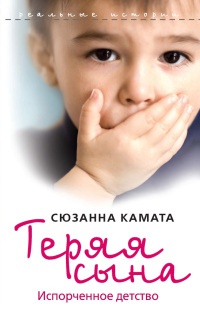 Книга Теряя сына. Испорченное детство Книга Теряя сына. Испорченное детство