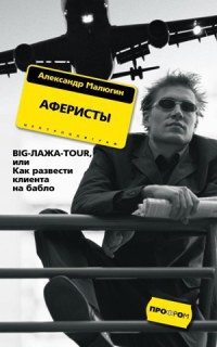 Книга Аферисты. Big-Лажа-Tour, или Как развести клиента на бабло Книга Аферисты. Big-Лажа-Tour, или Как развести клиента на бабло