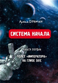Книга Система Начала. Полет "Императора" на Глизе 581С Книга Система Начала. Полет "Императора" на Глизе 581С