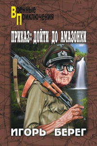 Книга Приказ: дойти до Амазонки Книга Приказ: дойти до Амазонки