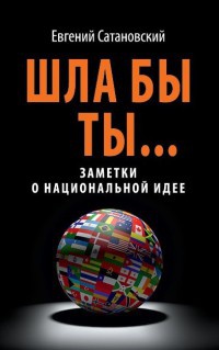 Книга Шла бы ты... Заметки о национальной идее Книга Шла бы ты... Заметки о национальной идее