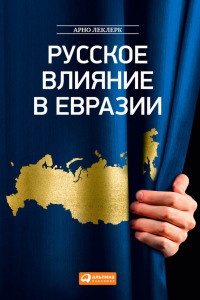 Книга Русское влияние в Евразии. Геополитическая история от становления государства до времен Путина Книга Русское влияние в Евразии. Геополитическая история от становления государства до времен Путина
