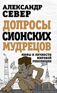 Книга Допросы сионских мудрецов. Мифы и личности мировой революции Книга Допросы сионских мудрецов. Мифы и личности мировой революции