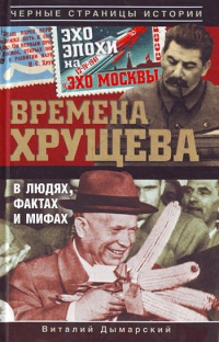 Книга Времена Хрущева. В людях, фактах и мифах Книга Времена Хрущева. В людях, фактах и мифах