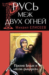 Книга Русь меж двух огней – против Батыя и "псов-рыцарей" Книга Русь меж двух огней – против Батыя и "псов-рыцарей"