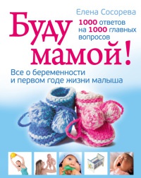 Книга Буду мамой! Все о беременности и первом годе жизни малыша. 1000 ответов на 1000 главных вопросов Книга Буду мамой! Все о беременности и первом годе жизни малыша. 1000 ответов на 1000 главных вопросов