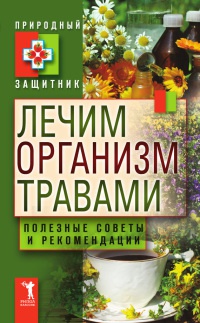 Книга Лечим организм травами. Полезные советы и рекомендации Книга Лечим организм травами. Полезные советы и рекомендации