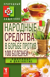 Книга Народные средства в борьбе против 100 болезней. Здоровье и долголетие Книга Народные средства в борьбе против 100 болезней. Здоровье и долголетие