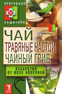 Книга Чай, травяные настои, чайный гриб. Лекарство от всех болезней Книга Чай, травяные настои, чайный гриб. Лекарство от всех болезней
