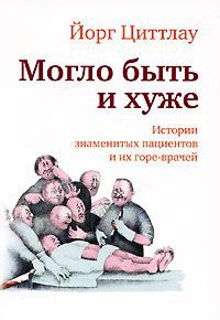 Книга Могло быть и хуже. Истории знаменитых пациентов и их горе-врачей Книга Могло быть и хуже. Истории знаменитых пациентов и их горе-врачей