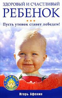 Книга Здоровый и счастливый ребенок. Пусть утенок станет лебедем! Книга Здоровый и счастливый ребенок. Пусть утенок станет лебедем!