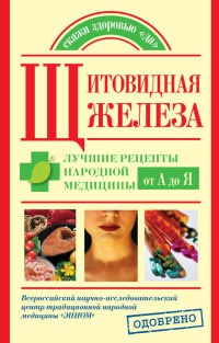 Книга Щитовидная железа. Лучшие рецепты народной медицины от А до Я Книга Щитовидная железа. Лучшие рецепты народной медицины от А до Я