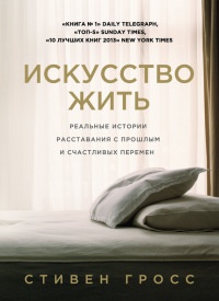 Книга Искусство жить. Реальные истории расставания с прошлым и счастливых перемен Книга Искусство жить. Реальные истории расставания с прошлым и счастливых перемен