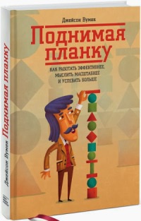 Книга Поднимая планку. Как работать эффективнее, мыслить масштабнее и успевать больше Книга Поднимая планку. Как работать эффективнее, мыслить масштабнее и успевать больше