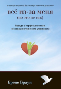 Книга Все из-за меня (но это не так). Правда о перфекционизме, несовершенстве и силе уязвимости Книга Все из-за меня (но это не так). Правда о перфекционизме, несовершенстве и силе уязвимости