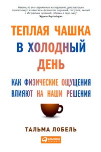 Книга Теплая чашка в холодный день. Как физические ощущения влияют на наши решения Книга Теплая чашка в холодный день. Как физические ощущения влияют на наши решения