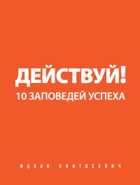 Книга Действуй! 10 заповедей успеха Книга Действуй! 10 заповедей успеха