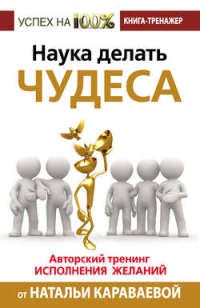 Книга Наука делать чудеса! Авторский тренинг исполнения желаний Книга Наука делать чудеса! Авторский тренинг исполнения желаний