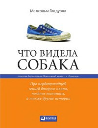 Книга Что видела собака. Про первопроходцев, гениев второго плана, поздние таланты, а также другие истории Книга Что видела собака. Про первопроходцев, гениев второго плана, поздние таланты, а также другие истории