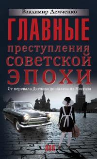 Книга Главные преступления советской эпохи. От перевала Дятлова до палача из Мосгаза Книга Главные преступления советской эпохи. От перевала Дятлова до палача из Мосгаза