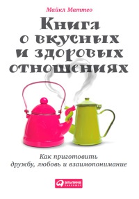 Книга Книга о вкусных и здоровых отношениях. Как приготовить дружбу, любовь и взаимопонимание Книга Книга о вкусных и здоровых отношениях. Как приготовить дружбу, любовь и взаимопонимание