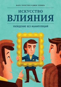 Книга Искусство влияния. Убеждение без манипуляций Книга Искусство влияния. Убеждение без манипуляций