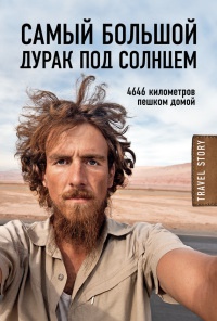 Книга Самый большой дурак под солнцем. 4646 километров пешком домой Книга Самый большой дурак под солнцем. 4646 километров пешком домой