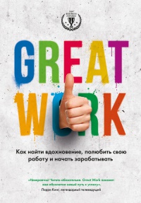 Книга Great Work. Как найти вдохновение, полюбить свою работу и начать зарабатывать Книга Great Work. Как найти вдохновение, полюбить свою работу и начать зарабатывать