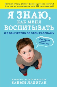 Книга Я знаю, как меня воспитывать. И я вам честно об этом расскажу Книга Я знаю, как меня воспитывать. И я вам честно об этом расскажу