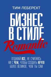 Книга Бизнес в стиле Romantic. Отдавай все, не считаясь ни с чем, чтобы создать нечто более великое, чем ты сам Книга Бизнес в стиле Romantic. Отдавай все, не считаясь ни с чем, чтобы создать нечто более великое, чем ты сам