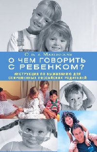 Книга О чем говорить с ребенком? Инструкция по выживанию для современных российских родителей Книга О чем говорить с ребенком? Инструкция по выживанию для современных российских родителей