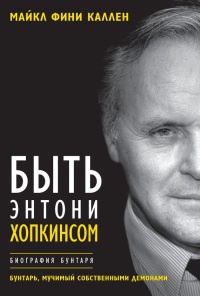 Книга Быть Энтони Хопкинсом. Биография бунтаря Книга Быть Энтони Хопкинсом. Биография бунтаря