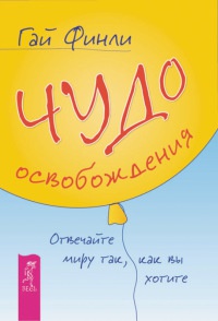 Книга Чудо освобождения. Отвечайте миру так, как вы хотите Книга Чудо освобождения. Отвечайте миру так, как вы хотите