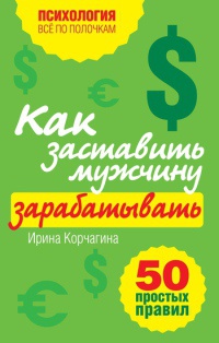 Книга Как заставить мужчину зарабатывать. 50 простых правил Книга Как заставить мужчину зарабатывать. 50 простых правил