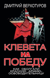 Книга Клевета на Победу. Как оболгали Красную Армию-освободительницу Книга Клевета на Победу. Как оболгали Красную Армию-освободительницу
