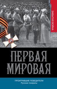 Книга Первая мировая. Проигравшие победители. Русские генералы Книга Первая мировая. Проигравшие победители. Русские генералы