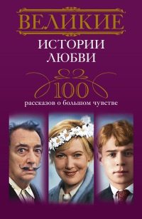 Книга Великие истории любви. 100 рассказов о большом чувстве Книга Великие истории любви. 100 рассказов о большом чувстве