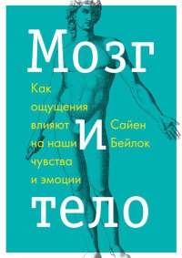 Книга Мозг и тело. Как ощущения влияют на наши чувства и эмоции Книга Мозг и тело. Как ощущения влияют на наши чувства и эмоции
