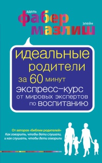 Книга Идеальные родители за 60 минут. Экспресс-курс от мировых экспертов по воспитанию Книга Идеальные родители за 60 минут. Экспресс-курс от мировых экспертов по воспитанию