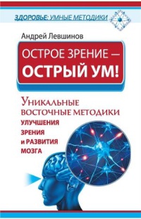 Книга Острое зрение – острый ум! Уникальные восточные методики улучшения зрения и развития мозга Книга Острое зрение – острый ум! Уникальные восточные методики улучшения зрения и развития мозга