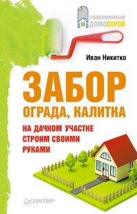 Книга Забор, ограда, калитка на дачном участке. Строим своими руками Книга Забор, ограда, калитка на дачном участке. Строим своими руками