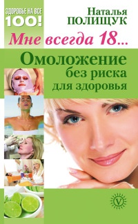Книга Мне всегда 18… Омоложение без риска для здоровья Книга Мне всегда 18… Омоложение без риска для здоровья