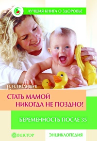 Книга Стать мамой никогда не поздно! Беременность после 35. Домашняя энциклопедия Книга Стать мамой никогда не поздно! Беременность после 35. Домашняя энциклопедия