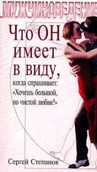 Книга Что ОН имеет в виду, когда спрашивает: «Хочешь большой, но чистой любви?» Книга Что ОН имеет в виду, когда спрашивает: «Хочешь большой, но чистой любви?»