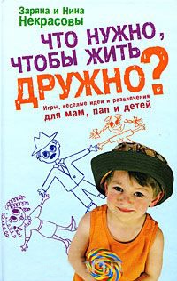Книга Что нужно, чтобы жить дружно? Игры, веселые идеи и развлечения для мам, пап и детей Книга Что нужно, чтобы жить дружно? Игры, веселые идеи и развлечения для мам, пап и детей