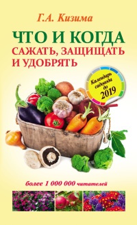 Книга Что и когда сажать, защищать и удобрять. Календарь садовода до 2019 года Книга Что и когда сажать, защищать и удобрять. Календарь садовода до 2019 года