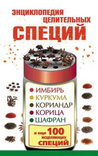 Книга Энциклопедия целительных специй. Имбирь, куркума, кориандр, корица, шафран и еще 100 исцеляющих специй Книга Энциклопедия целительных специй. Имбирь, куркума, кориандр, корица, шафран и еще 100 исцеляющих специй