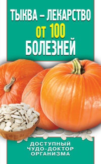 Книга Тыква – лекарство от 100 болезней. Доступный чудо-доктор организма Книга Тыква – лекарство от 100 болезней. Доступный чудо-доктор организма