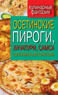 Книга Осетинские пироги, хачапури, самса и другая выпечка восточной кухни Книга Осетинские пироги, хачапури, самса и другая выпечка восточной кухни